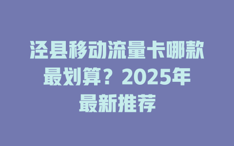 泾县移动流量卡哪款最划算？2025年最新推荐