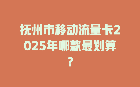 抚州市移动流量卡2025年哪款最划算？