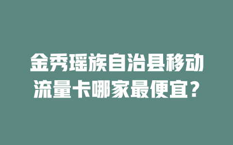 金秀瑶族自治县移动流量卡哪家最便宜？