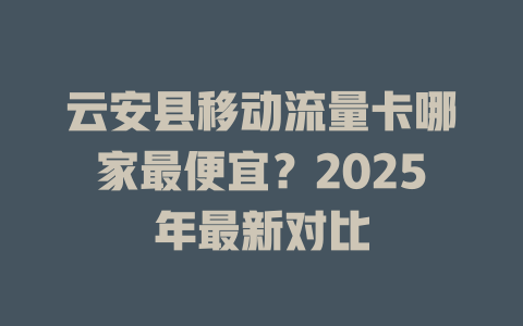 云安县移动流量卡哪家最便宜？2025年最新对比