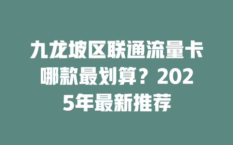 九龙坡区联通流量卡哪款最划算？2025年最新推荐
