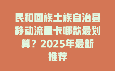民和回族土族自治县移动流量卡哪款最划算？2025年最新推荐