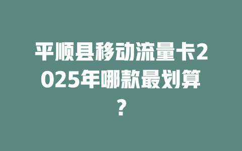平顺县移动流量卡2025年哪款最划算？