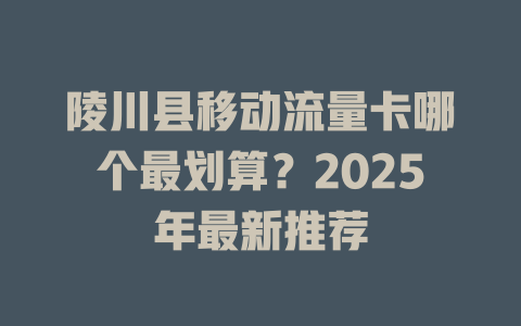 陵川县移动流量卡哪个最划算？2025年最新推荐