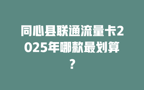 同心县联通流量卡2025年哪款最划算？