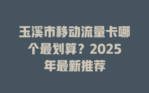 玉溪市移动流量卡哪个最划算？2025年最新推荐