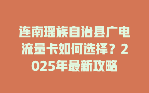 连南瑶族自治县广电流量卡如何选择？2025年最新攻略