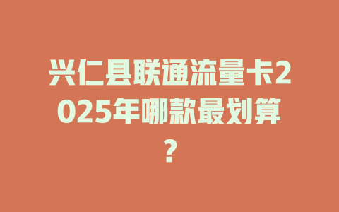 兴仁县联通流量卡2025年哪款最划算？