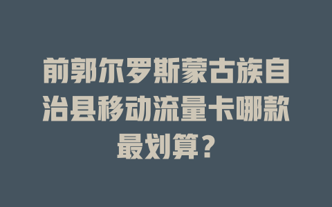 前郭尔罗斯蒙古族自治县移动流量卡哪款最划算？