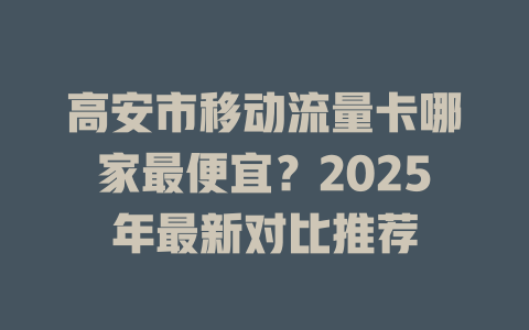 高安市移动流量卡哪家最便宜？2025年最新对比推荐