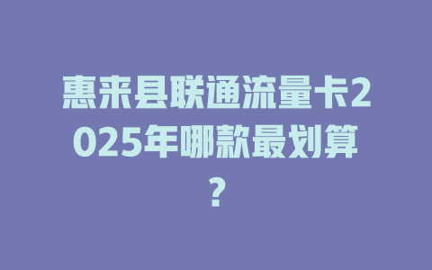 惠来县联通流量卡2025年哪款最划算？