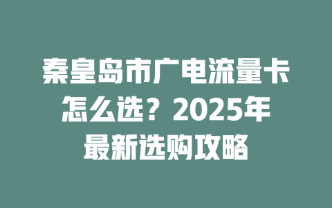 秦皇岛市广电流量卡怎么选？2025年最新选购攻略