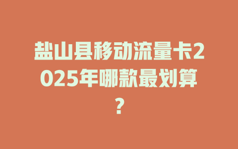 盐山县移动流量卡2025年哪款最划算？