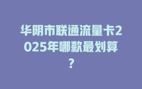 华阴市联通流量卡2025年哪款最划算？