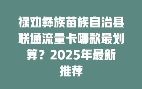 禄劝彝族苗族自治县联通流量卡哪款最划算？2025年最新推荐