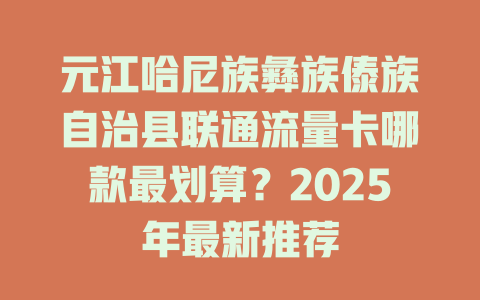 元江哈尼族彝族傣族自治县联通流量卡哪款最划算？2025年最新推荐