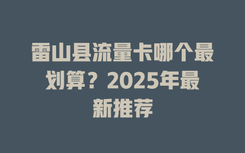 雷山县流量卡哪个最划算？2025年最新推荐