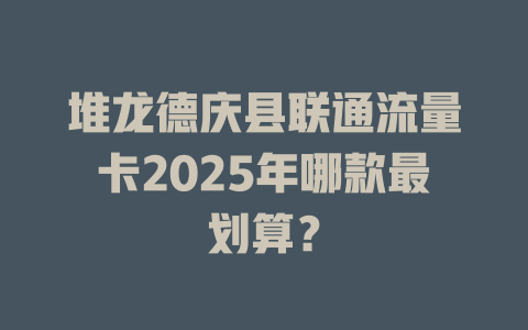 堆龙德庆县联通流量卡2025年哪款最划算？