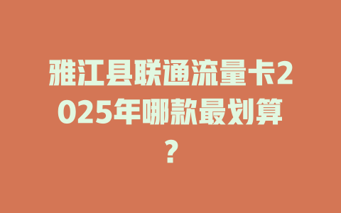 雅江县联通流量卡2025年哪款最划算？