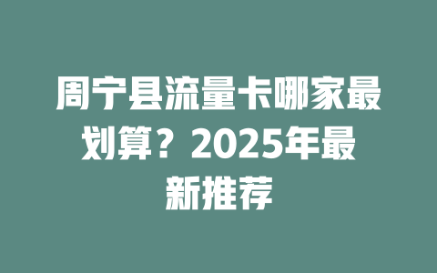 周宁县流量卡哪家最划算？2025年最新推荐