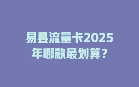 易县流量卡2025年哪款最划算？