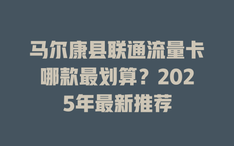 马尔康县联通流量卡哪款最划算？2025年最新推荐