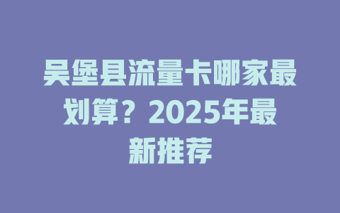 吴堡县流量卡哪家最划算？2025年最新推荐
