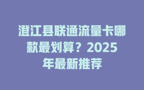 澄江县联通流量卡哪款最划算？2025年最新推荐
