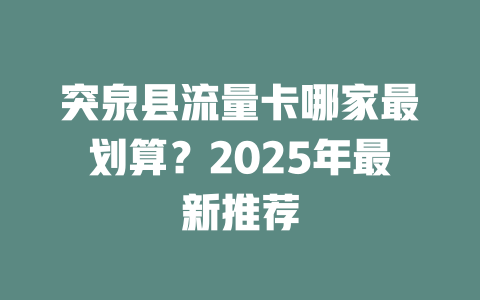 突泉县流量卡哪家最划算？2025年最新推荐