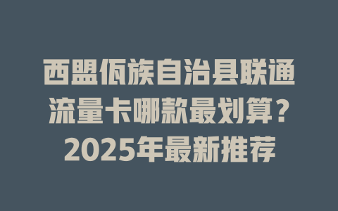 西盟佤族自治县联通流量卡哪款最划算？2025年最新推荐