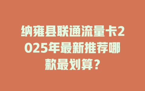 纳雍县联通流量卡2025年最新推荐哪款最划算？