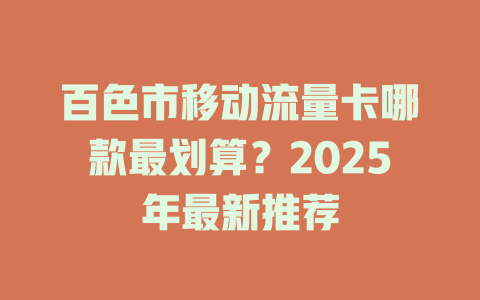 百色市移动流量卡哪款最划算？2025年最新推荐