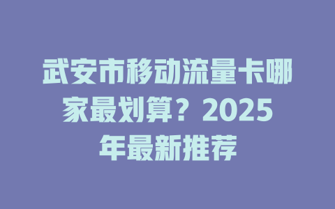武安市移动流量卡哪家最划算？2025年最新推荐