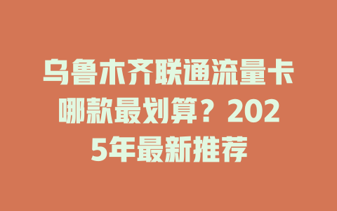 乌鲁木齐联通流量卡哪款最划算？2025年最新推荐