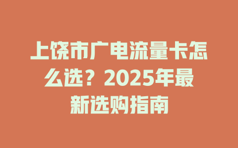 上饶市广电流量卡怎么选？2025年最新选购指南
