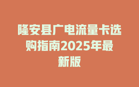 隆安县广电流量卡选购指南2025年最新版