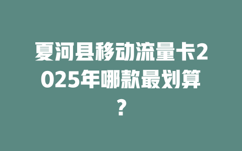 夏河县移动流量卡2025年哪款最划算？