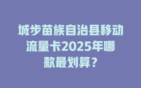 城步苗族自治县移动流量卡2025年哪款最划算？