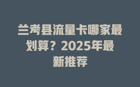 兰考县流量卡哪家最划算？2025年最新推荐