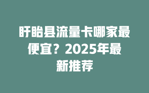 盱眙县流量卡哪家最便宜？2025年最新推荐