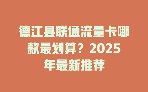 德江县联通流量卡哪款最划算？2025年最新推荐