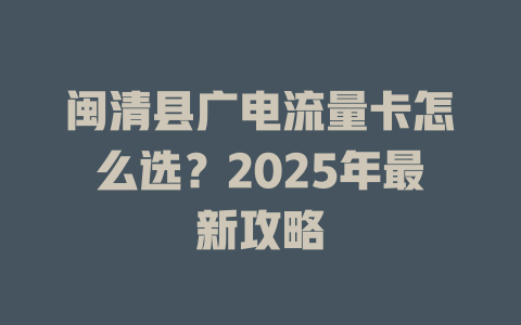 闽清县广电流量卡怎么选？2025年最新攻略