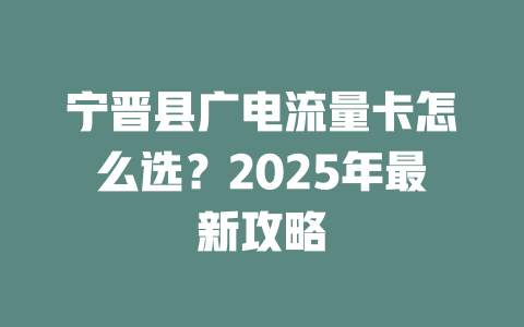 宁晋县广电流量卡怎么选？2025年最新攻略