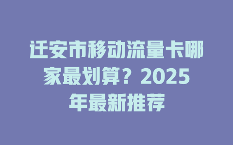 迁安市移动流量卡哪家最划算？2025年最新推荐