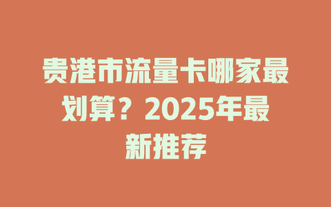 贵港市流量卡哪家最划算？2025年最新推荐