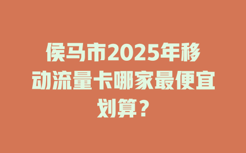 侯马市2025年移动流量卡哪家最便宜划算？