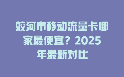 蛟河市移动流量卡哪家最便宜？2025年最新对比