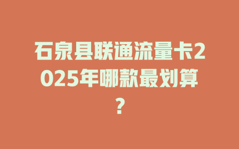 石泉县联通流量卡2025年哪款最划算？