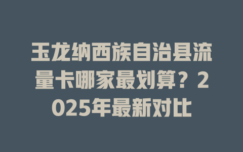 玉龙纳西族自治县流量卡哪家最划算？2025年最新对比
