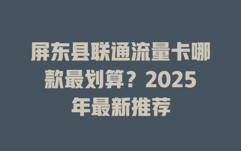 屏东县联通流量卡哪款最划算？2025年最新推荐